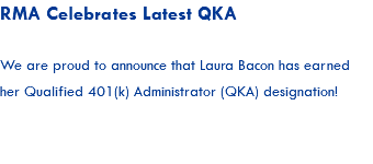 RMA Celebrates Latest QKA We are proud to announce that Laura Bacon has earned her Qualified 401(k) Administrator (QKA) designation!  